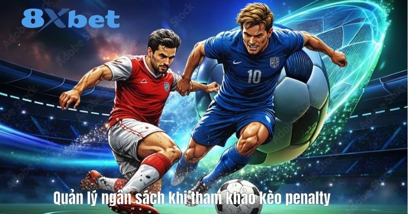 Quản lý ngân sách khi tham khảo kèo penalty